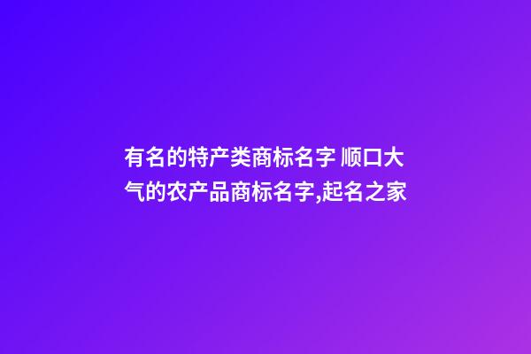 有名的特产类商标名字 顺口大气的农产品商标名字,起名之家-第1张-商标起名-玄机派